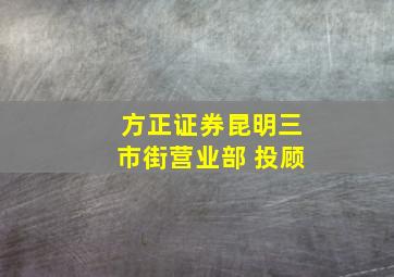 方正证券昆明三市街营业部 投顾